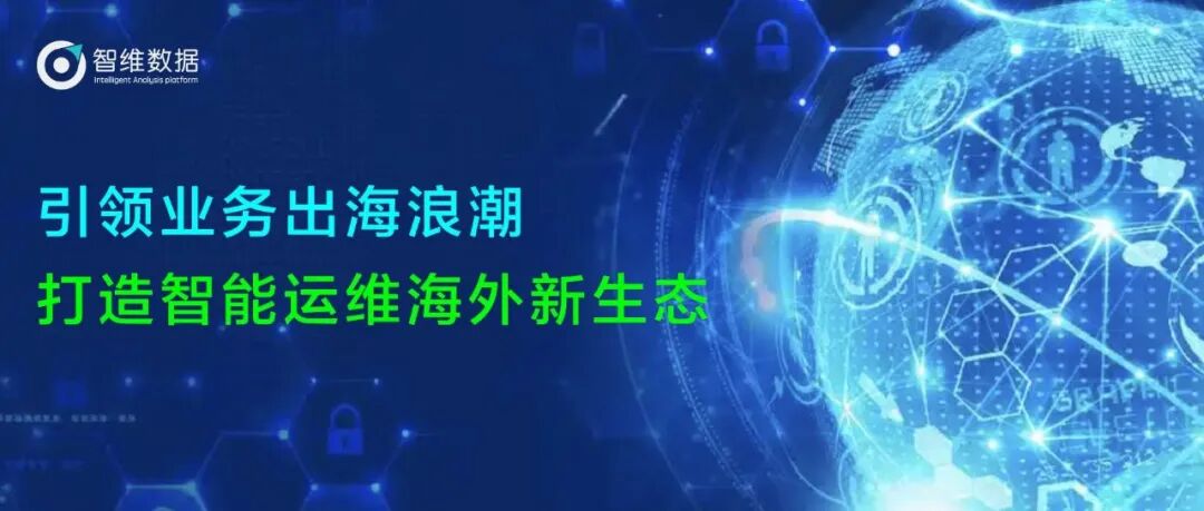 智维数据：引领业务出海浪潮，打造智能运维海外新生态正文配图